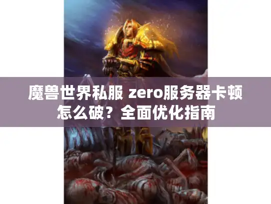魔兽世界私服 zero服务器卡顿怎么破？全面优化指南
