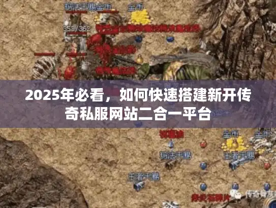 2025年必看，如何快速搭建新开传奇私服网站二合一平台