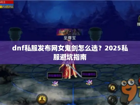 dnf私服发布网女鬼剑怎么选？2025私服避坑指南