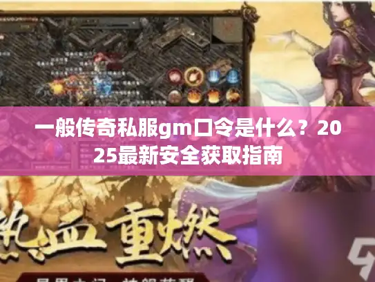 一般传奇私服gm口令是什么?2025最新安全获取指南 一般传奇私服gm口令是什么?2025最新安全获取指南