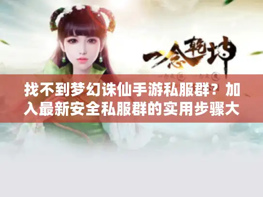 找不到梦幻诛仙手游私服群？加入最新安全私服群的实用步骤大全