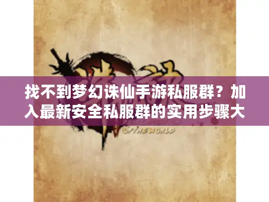 找不到梦幻诛仙手游私服群？加入最新安全私服群的实用步骤大全