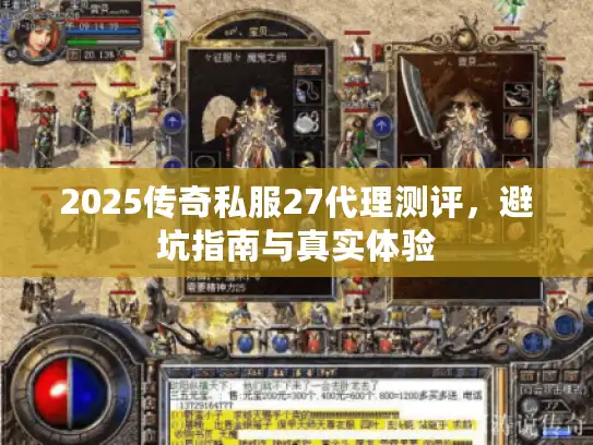 2025传奇私服27代理测评，避坑指南与真实体验