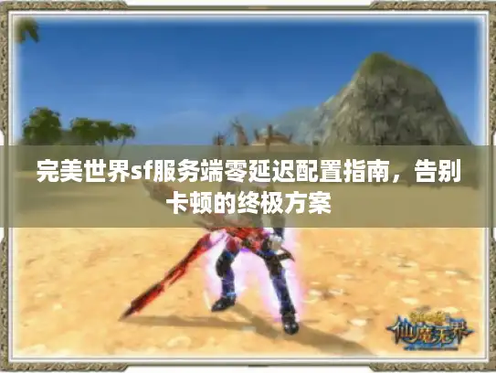 完美世界sf服务端零延迟配置指南，告别卡顿的终极方案