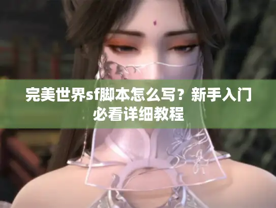 完美世界sf脚本怎么写？新手入门必看详细教程