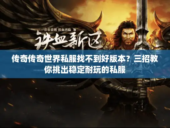传奇传奇世界私服找不到好版本?三招教你挑出稳定耐玩的私服 传奇传奇世界私服找不到好版本?三招教你挑出稳定耐玩的私服