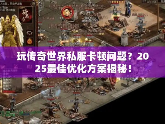 玩传奇世界私服卡顿问题?2025最佳优化方案揭秘! 玩传奇世界私服卡顿问题?2025最佳优化方案揭秘!