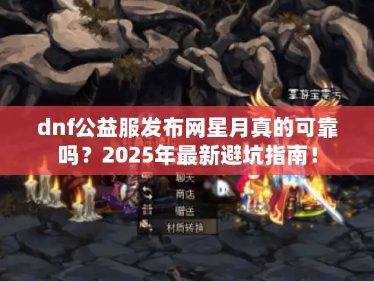 dnf公益服发布网星月真的可靠吗?2025年最新避坑指南! dnf公益服发布网星月真的可靠吗?2025年最新避坑指南!