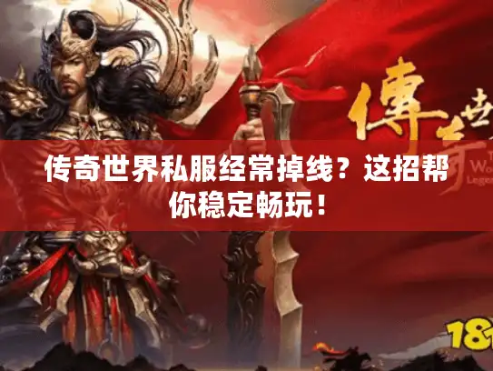 传奇世界私服经常掉线？这招帮你稳定畅玩！
