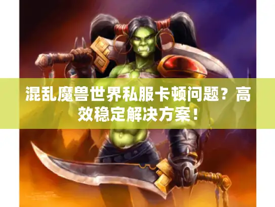 混乱魔兽世界私服卡顿问题？高效稳定解决方案！