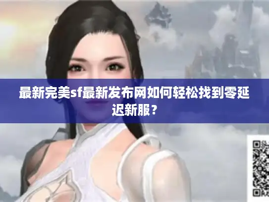 最新完美sf最新发布网如何轻松找到零延迟新服？