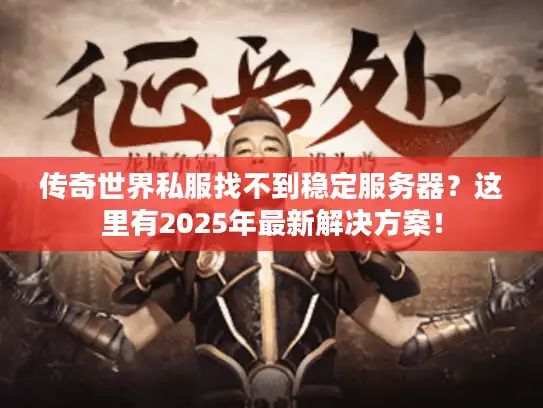 传奇世界私服找不到稳定服务器？这里有2025年最新解决方案！