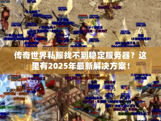 传奇世界私服找不到稳定服务器？这里有2025年最新解决方案！