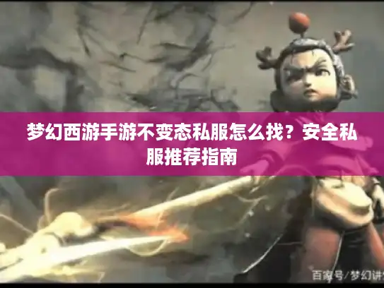 梦幻西游手游不变态私服怎么找？安全私服推荐指南
