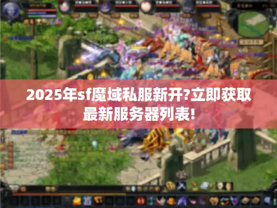 2025年sf魔域私服新开?立即获取最新服务器列表!