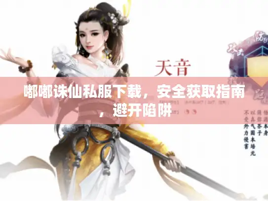 嘟嘟诛仙私服下载，安全获取指南，避开陷阱