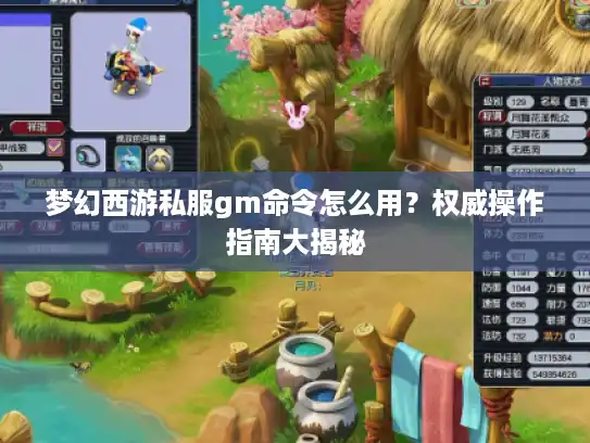 梦幻西游私服gm命令怎么用?权威操作指南大揭秘 梦幻西游私服gm命令怎么用?权威操作指南大揭秘