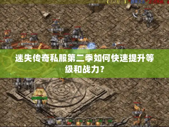 迷失传奇私服第二季如何快速提升等级和战力？