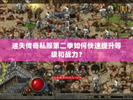 迷失传奇私服第二季如何快速提升等级和战力？