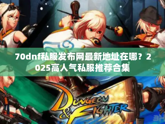 70dnf私服发布网最新地址在哪？2025高人气私服推荐合集