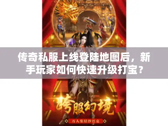 传奇私服上线登陆地图后,新手玩家如何快速升级打宝? 传奇私服上线登陆地图后,新手玩家如何快速升级打宝?
