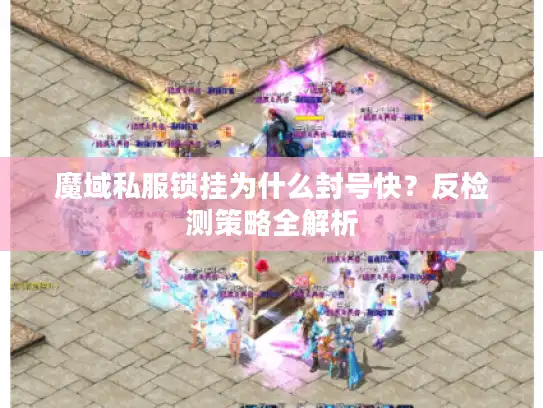 魔域私服锁挂为什么封号快?反检测策略全解析 魔域私服锁挂为什么封号快?反检测策略全解析