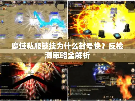 魔域私服锁挂为什么封号快?反检测策略全解析 魔域私服锁挂为什么封号快?反检测策略全解析