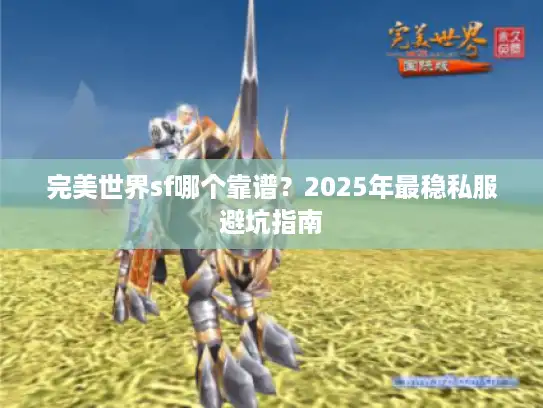 完美世界sf哪个靠谱?2025年最稳私服避坑指南 完美世界sf哪个靠谱?2025年最稳私服避坑指南