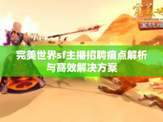 完美世界sf主播招聘痛点解析与高效解决方案