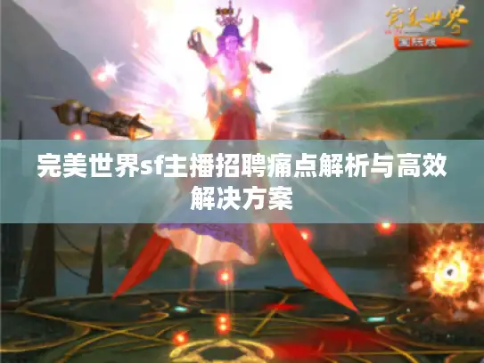 完美世界sf主播招聘痛点解析与高效解决方案