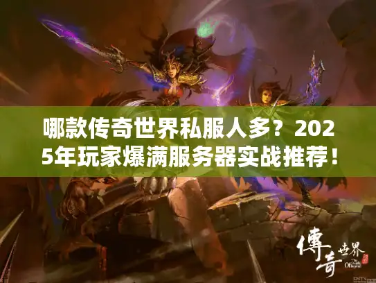 哪款传奇世界私服人多？2025年玩家爆满服务器实战推荐！
