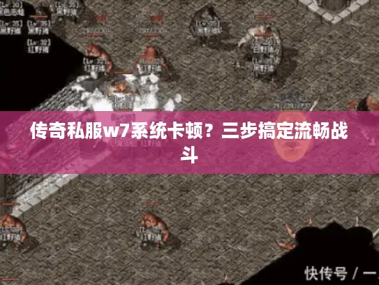 传奇私服w7系统卡顿？三步搞定流畅战斗
