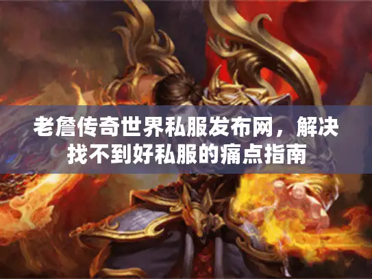 老詹传奇世界私服发布网，解决找不到好私服的痛点指南