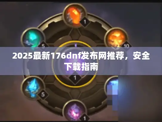 2025最新176dnf发布网推荐，安全下载指南