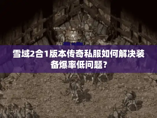 雪域2合1版本传奇私服如何解决装备爆率低问题？