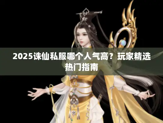 2025诛仙私服哪个人气高？玩家精选热门指南