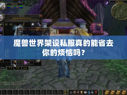 魔兽世界架设私服真的能省去你的烦恼吗? 魔兽世界架设私服真的能省去你的烦恼吗?