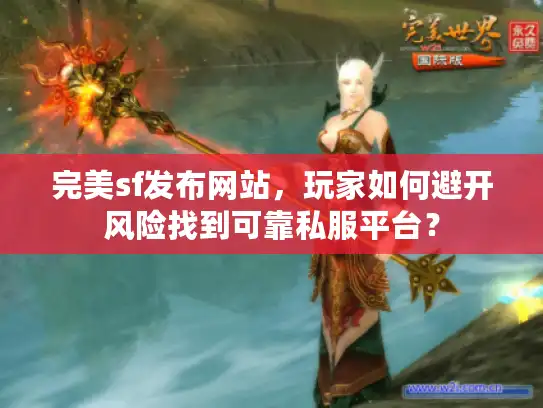 完美sf发布网站，玩家如何避开风险找到可靠私服平台？