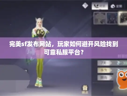 完美sf发布网站，玩家如何避开风险找到可靠私服平台？