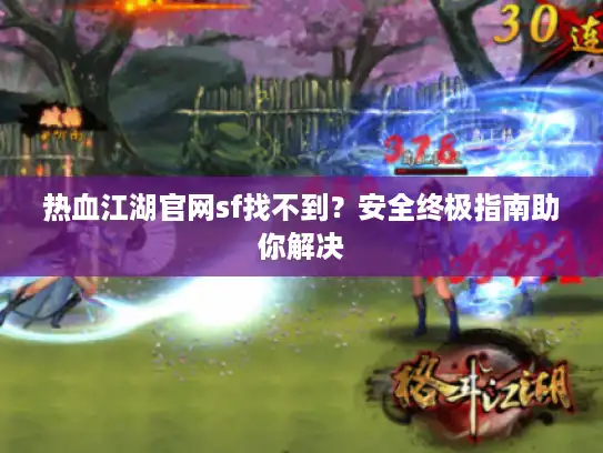 热血江湖官网sf找不到？安全终极指南助你解决