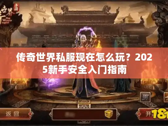 传奇世界私服现在怎么玩?2025新手安全入门指南 传奇世界私服现在怎么玩?2025新手安全入门指南