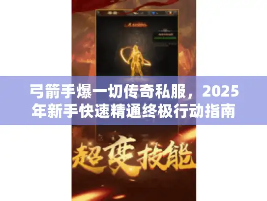 弓箭手爆一切传奇私服,2025年新手快速精通终极行动指南 弓箭手爆一切传奇私服,2025年新手快速精通终极行动指南