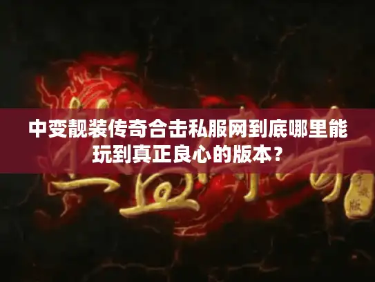 中变靓装传奇合击私服网到底哪里能玩到真正良心的版本? 中变靓装传奇合击私服网到底哪里能玩到真正良心的版本?