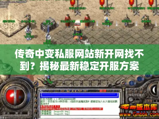 传奇中变私服网站新开网找不到?揭秘最新稳定开服方案 传奇中变私服网站新开网找不到?揭秘最新稳定开服方案