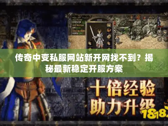 传奇中变私服网站新开网找不到?揭秘最新稳定开服方案 传奇中变私服网站新开网找不到?揭秘最新稳定开服方案