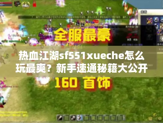 热血江湖sf551xueche怎么玩最爽？新手速通秘籍大公开