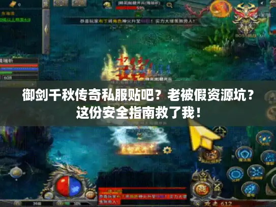 御剑千秋传奇私服贴吧？老被假资源坑？这份安全指南救了我！