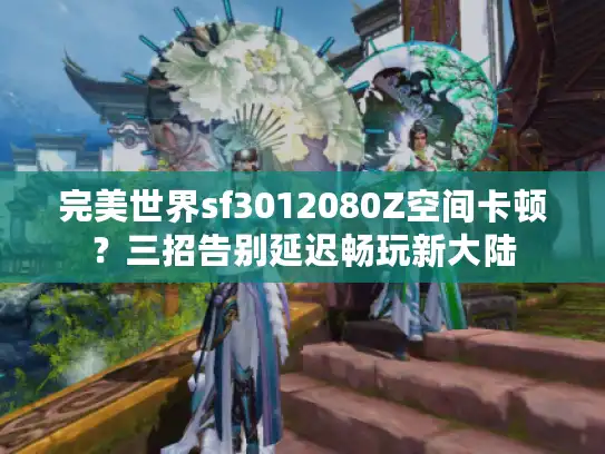 完美世界sf3012080Z空间卡顿？三招告别延迟畅玩新大陆