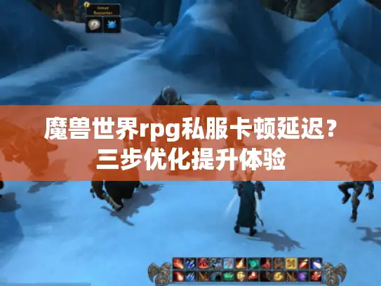 魔兽世界rpg私服卡顿延迟？三步优化提升体验