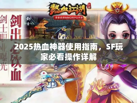 2025热血神器使用指南，SF玩家必看操作详解